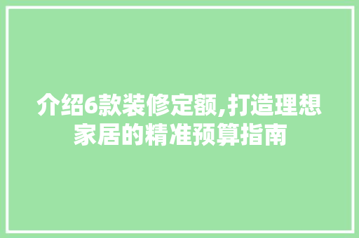 介绍6款装修定额,打造理想家居的精准预算指南