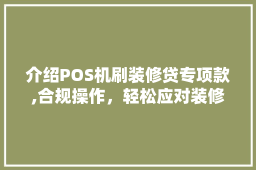介绍POS机刷装修贷专项款,合规操作，轻松应对装修需求 介绍POS机刷装修贷专项款,合规操作，轻松应对装修需求 MI家装修经验