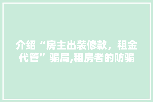 介绍“房主出装修款，租金代管”骗局,租房者的防骗指南(房产中介装修代租)