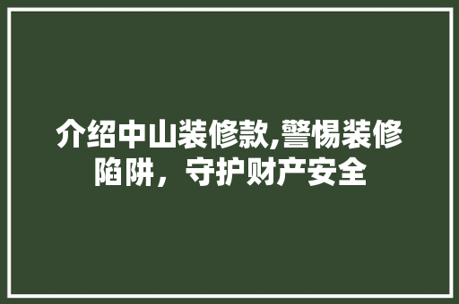 介绍中山装修款,警惕装修陷阱，守护财产安全