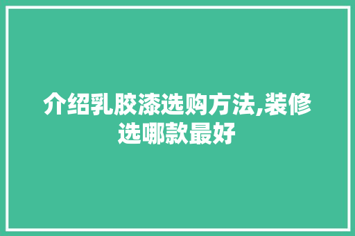 介绍乳胶漆选购方法,装修选哪款最好 介绍乳胶漆选购方法,装修选哪款最好 MI家公司推荐
