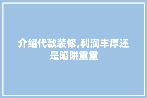 介绍代款装修,利润丰厚还是陷阱重重 介绍代款装修,利润丰厚还是陷阱重重