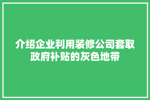介绍企业利用装修公司套取政府补贴的灰色地带(装修公司政府有补贴吗)