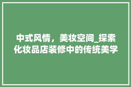 中式风情，美妆空间_探索化妆品店装修中的传统美学