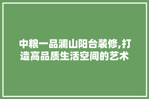 中粮一品澜山阳台装修,打造高品质生活空间的艺术