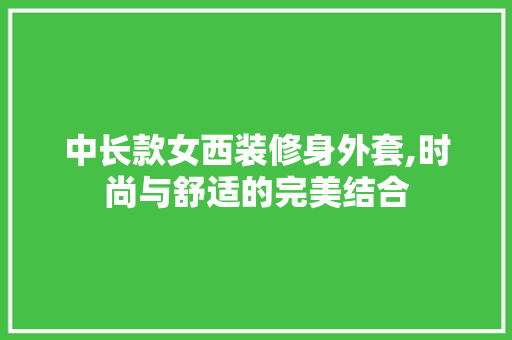 中长款女西装修身外套,时尚与舒适的完美结合