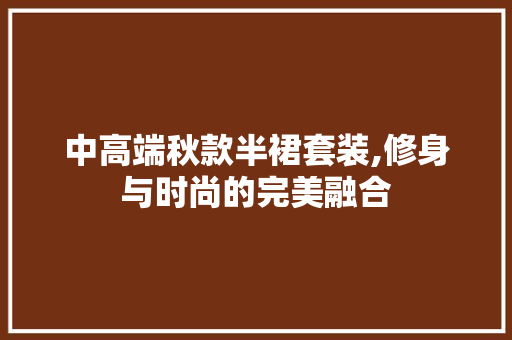 中高端秋款半裙套装,修身与时尚的完美融合