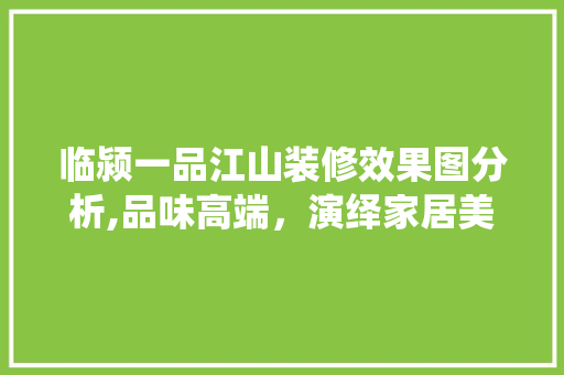 临颍一品江山装修效果图分析,品味高端，演绎家居美学