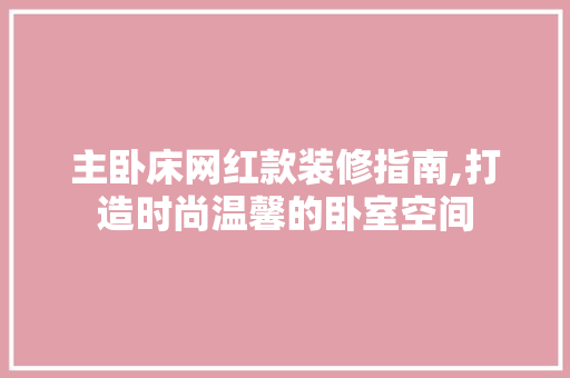 主卧床网红款装修指南,打造时尚温馨的卧室空间 主卧床网红款装修指南,打造时尚温馨的卧室空间 MI家设计百科