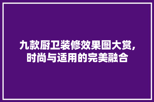 九款厨卫装修效果图大赏,时尚与适用的完美融合