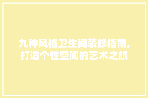 九种风格卫生间装修指南,打造个性空间的艺术之旅