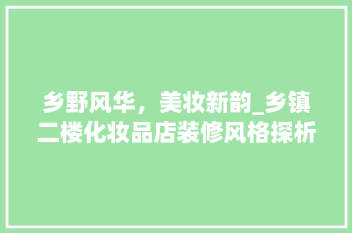 乡野风华，美妆新韵_乡镇二楼化妆品店装修风格探析