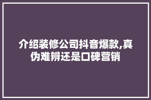 介绍装修公司抖音爆款,真伪难辨还是口碑营销