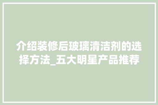 介绍装修后玻璃清洁剂的选择方法_五大明星产品推荐