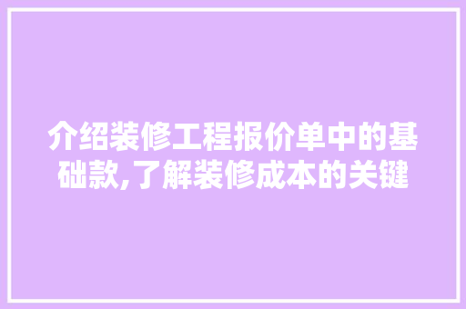 介绍装修工程报价单中的基础款,了解装修成本的关键