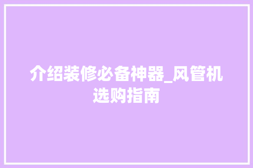 介绍装修必备神器_风管机选购指南(2021风管机选购攻略)