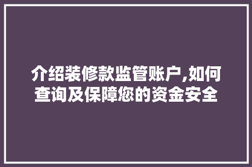 介绍装修款监管账户,如何查询及保障您的资金安全 介绍装修款监管账户,如何查询及保障您的资金安全 MI家设计指南