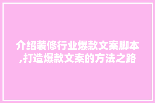 介绍装修行业爆款文案脚本,打造爆款文案的方法之路
