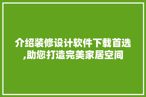 介绍装修设计软件下载首选,助您打造完美家居空间(装修设计软件app)