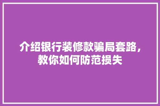 介绍银行装修款骗局套路，教你如何防范损失 介绍银行装修款骗局套路，教你如何防范损失 MI家公司推荐