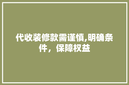 代收装修款需谨慎,明确条件，保障权益