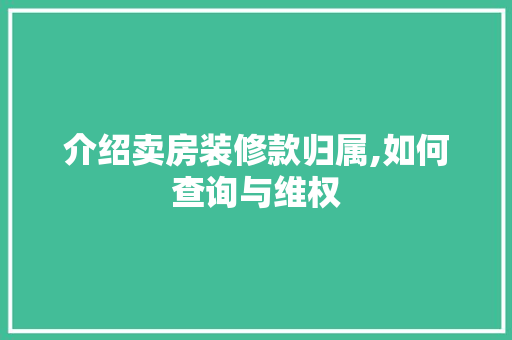 介绍卖房装修款归属,如何查询与维权(卖房 装修)