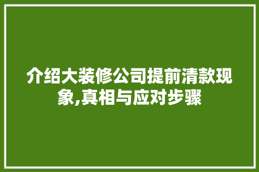 介绍大装修公司提前清款现象,真相与应对步骤(介绍大装修公司提前清款现象,真相与应对步骤是什么)