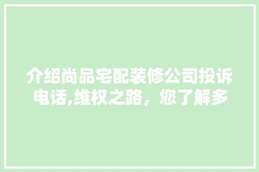 介绍尚品宅配装修公司投诉电话,维权之路，您了解多少