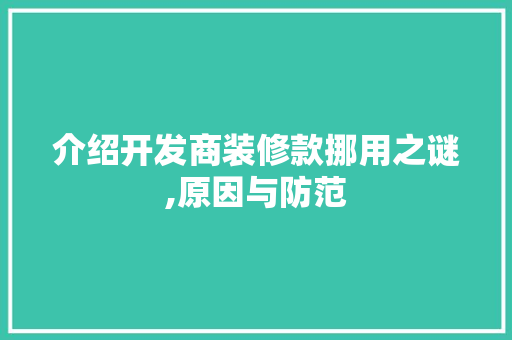介绍开发商装修款挪用之谜,原因与防范 介绍开发商装修款挪用之谜,原因与防范 MI家公司推荐