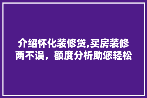 介绍怀化装修贷,买房装修两不误，额度分析助您轻松贷款 介绍怀化装修贷,买房装修两不误，额度分析助您轻松贷款 MI家装修攻略
