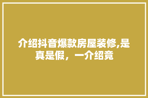 介绍抖音爆款房屋装修,是真是假，一介绍竟