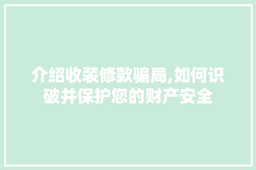 介绍收装修款骗局,如何识破并保护您的财产安全 介绍收装修款骗局,如何识破并保护您的财产安全 MI家装修经验