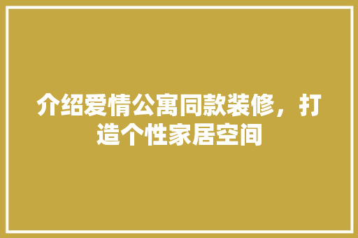 介绍爱情公寓同款装修，打造个性家居空间