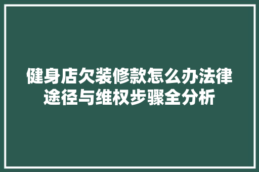 健身店欠装修款怎么办法律途径与维权步骤全分析 健身店欠装修款怎么办法律途径与维权步骤全分析 MI家公司推荐
