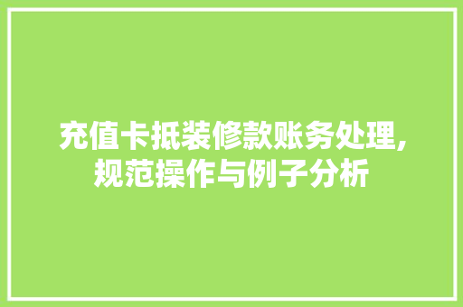 充值卡抵装修款账务处理,规范操作与例子分析