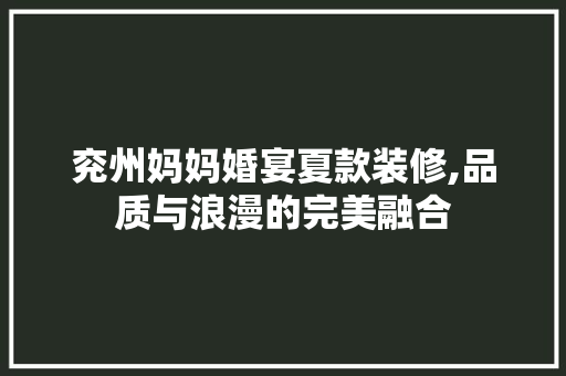 兖州妈妈婚宴夏款装修,品质与浪漫的完美融合
