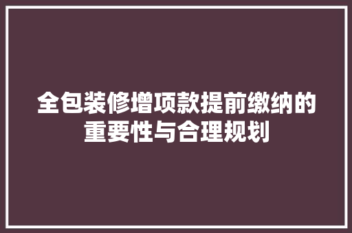 全包装修增项款提前缴纳的重要性与合理规划