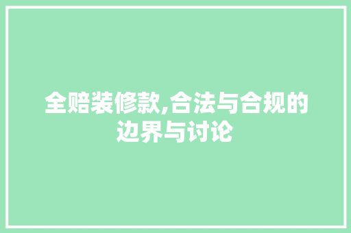 全赔装修款,合法与合规的边界与讨论 MI家公司推荐 全赔装修款,合法与合规的边界与讨论 全赔装修款,合法与合规的边界与讨论 MI家公司推荐