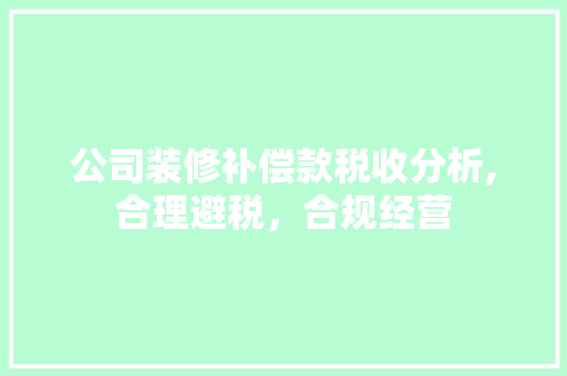 公司装修补偿款税收分析,合理避税，合规经营