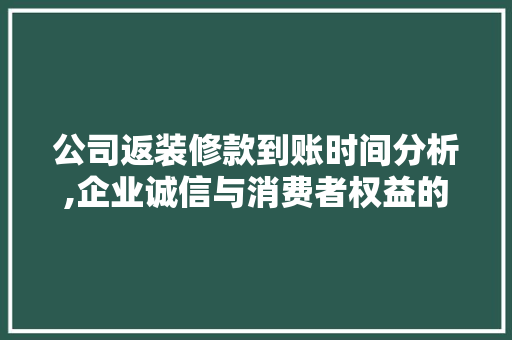 公司返装修款到账时间分析,企业诚信与消费者权益的保障