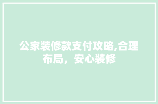 公家装修款支付攻略,合理布局，安心装修 公家装修款支付攻略,合理布局，安心装修 MI家公司推荐