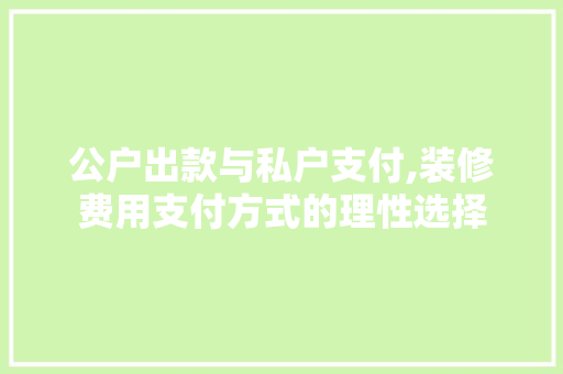 公户出款与私户支付,装修费用支付方式的理性选择 公户出款与私户支付,装修费用支付方式的理性选择 MI家装修经验