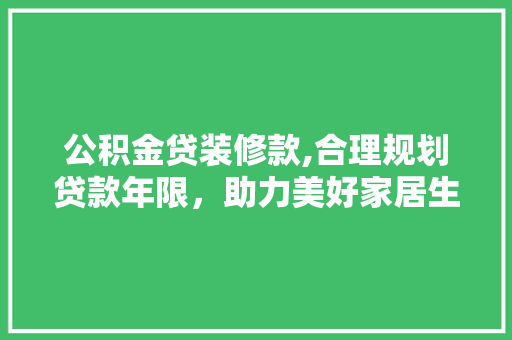 公积金贷装修款,合理规划贷款年限，助力美好家居生活 公积金贷装修款,合理规划贷款年限，助力美好家居生活 MI家装修攻略