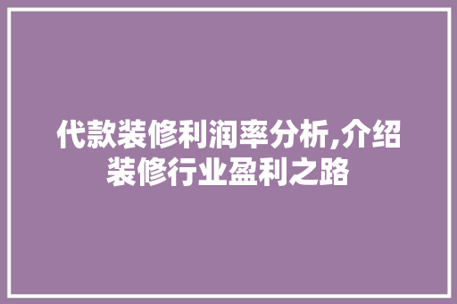 代款装修利润率分析,介绍装修行业盈利之路