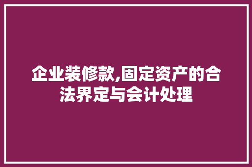 企业装修款,固定资产的合法界定与会计处理(企业装修款,固定资产的合法界定与会计处理有关吗)