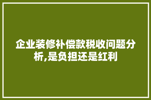 企业装修补偿款税收问题分析,是负担还是红利(装修补偿款会计分录)