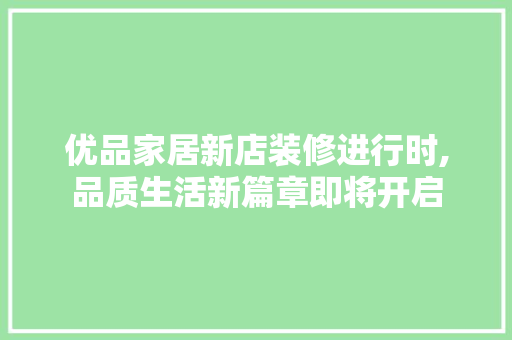 优品家居新店装修进行时,品质生活新篇章即将开启