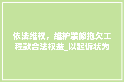 依法维权，维护装修拖欠工程款合法权益_以起诉状为例 依法维权，维护装修拖欠工程款合法权益_以起诉状为例 MI家装修经验