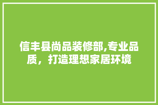 信丰县尚品装修部,专业品质，打造理想家居环境