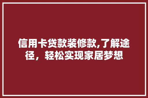信用卡贷款装修款,了解途径，轻松实现家居梦想 信用卡贷款装修款,了解途径，轻松实现家居梦想 MI家装修攻略